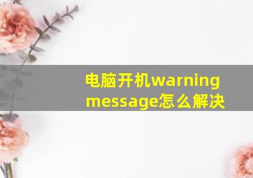 电脑开机warning message怎么解决